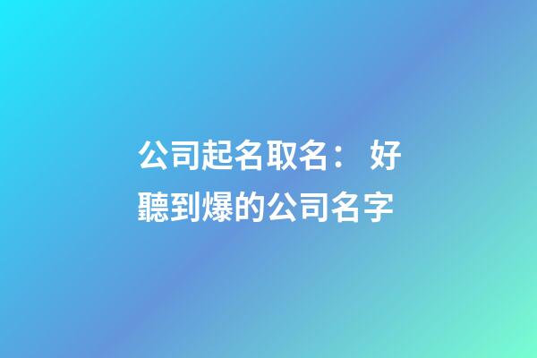 公司起名取名： 好聽到爆的公司名字-第1張-公司起名-玄機派